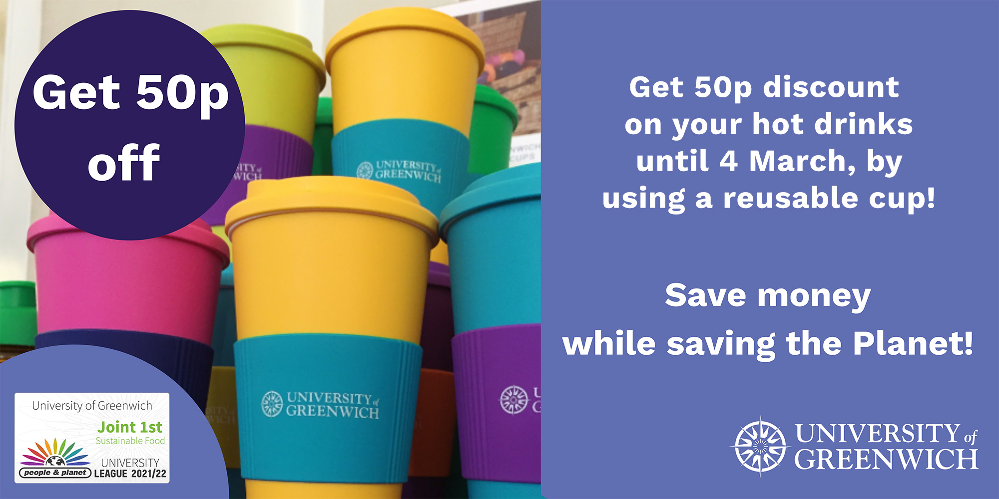 A picture of reusable cups with 'Get 50p off' in a blue circle.  Text alongside says - by using reusable cups you get 50p discount on your hot drinks - until 4 March.  Save money while saving the planet.